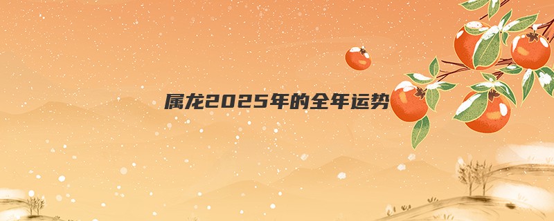属龙2025年的全年运势