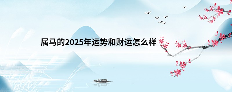 属马的2025年运势和财运怎么样