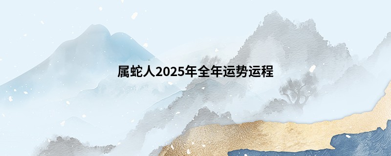 属蛇人2025年全年运势运程