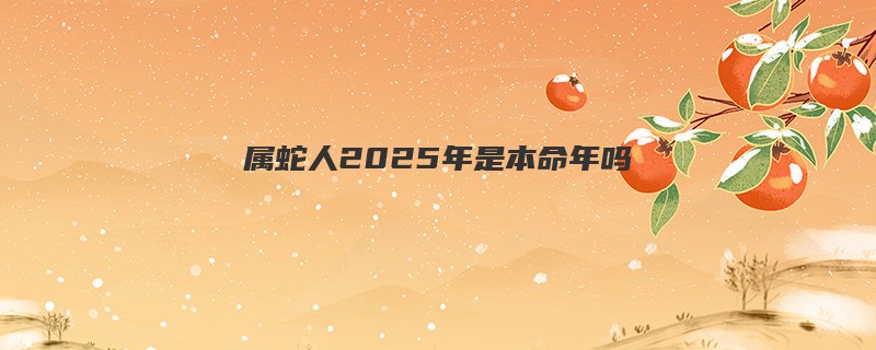 属蛇人2025年是本命年吗