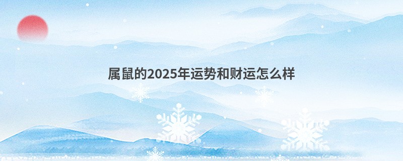 属鼠的2025年运势和财运怎么样