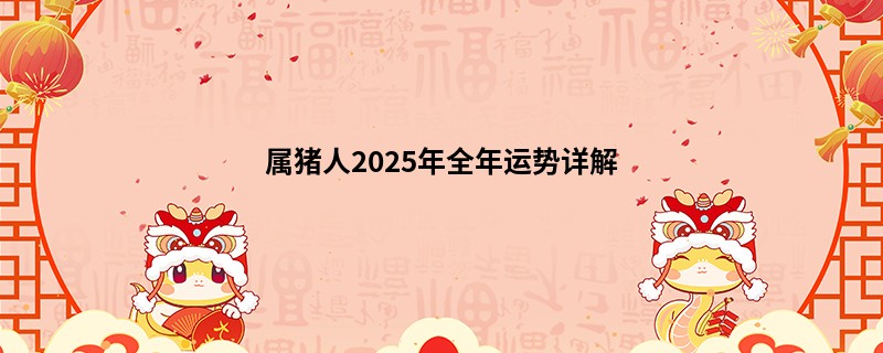 属猪人2025年全年运势详解