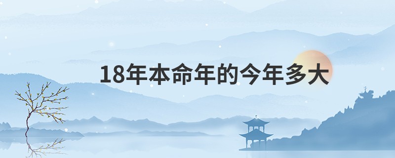 18年本命年的今年多大