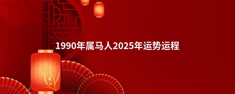 1990年属马人2025年运势运程
