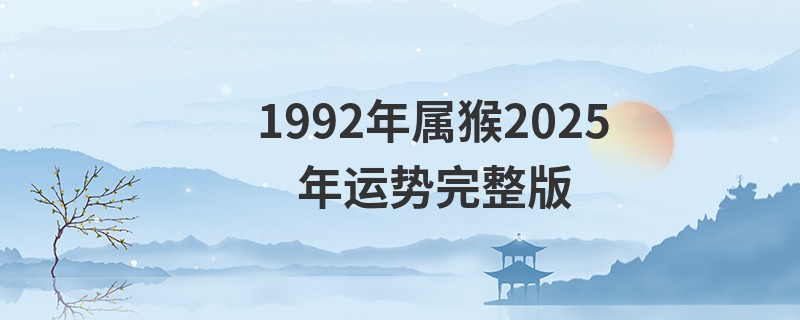1992年属猴2025年运势完整版