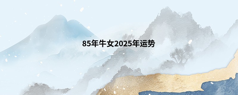 85年牛女2025年运势