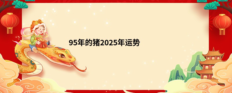 95年的猪2025年运势