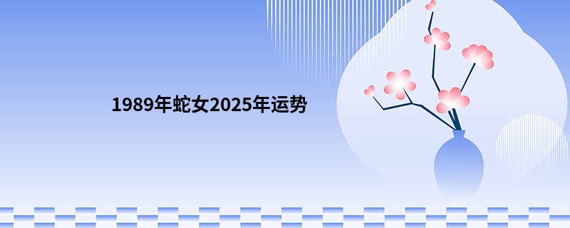 1989年蛇女2025年运势