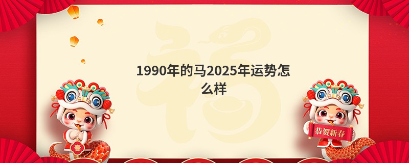 1990年的马2025年运势怎么样