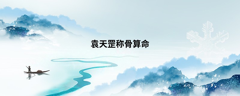 袁天罡<a href='https://www.seo371.com/chengusuanming/' target='_blank'><u>称骨算命</u></a>