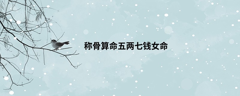 <a href='https://www.seo371.com/chengusuanming/' target='_blank'><u>称骨算命</u></a>五两七钱女命