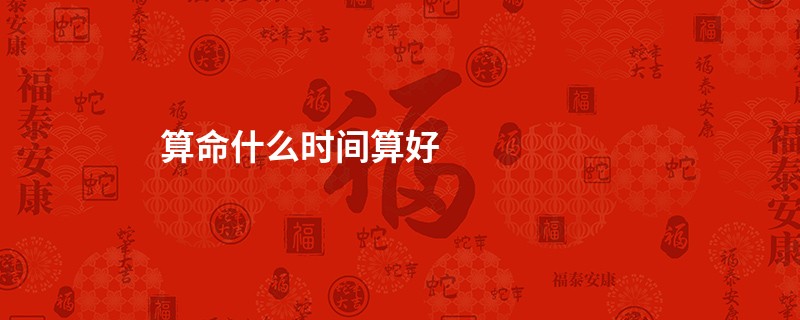 算命什么时间算好