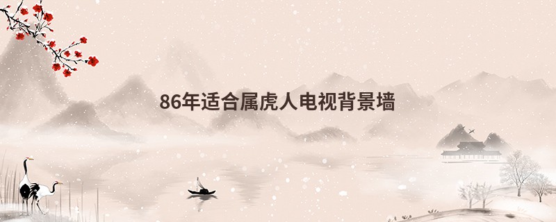 86年适合属虎人电视背景墙