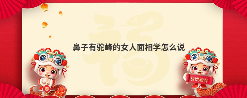 鼻子有驼峰的女人面相学怎么说