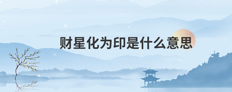 财星化为印是什么意思