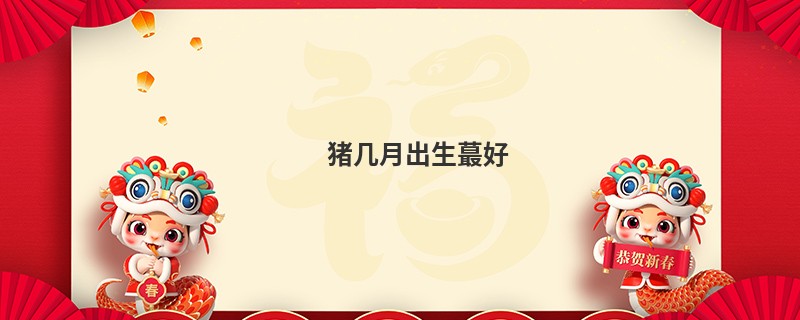 猪几月出生蕞好
