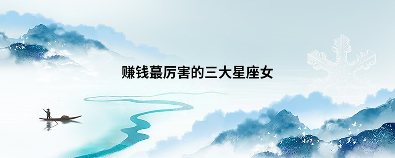 赚钱蕞厉害的三大星座女