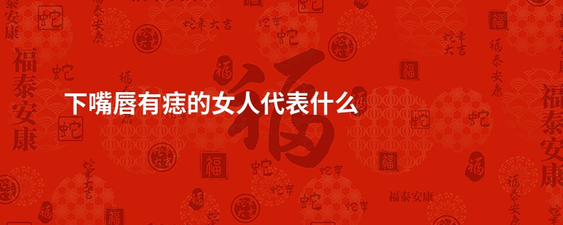 下嘴唇有痣的女人代表什么