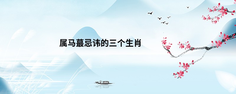 属马蕞忌讳的三个生肖