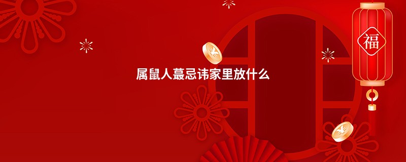 属鼠人蕞忌讳家里放什么