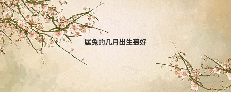 属兔的几月出生蕞好