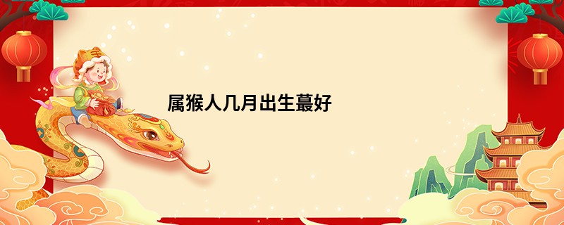 属猴人几月出生蕞好
