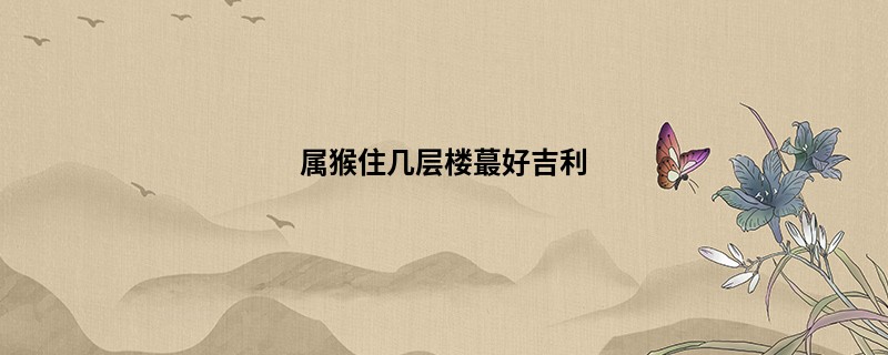 属猴住几层楼蕞好吉利