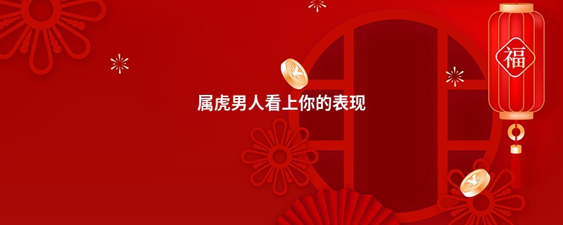 属虎男人看上你的表现