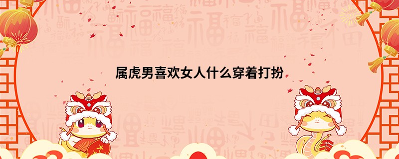 属虎男喜欢女人什么穿着打扮