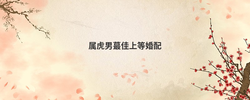 属虎男蕞佳上等婚配