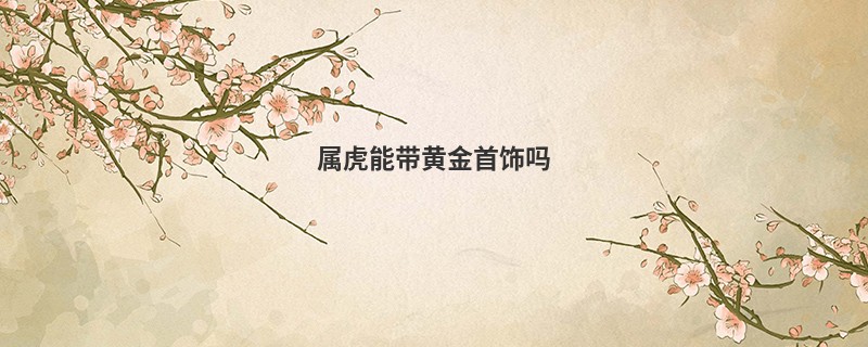 属虎能带黄金首饰吗