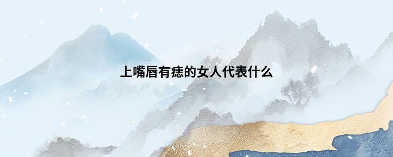 上嘴唇有痣的女人代表什么
