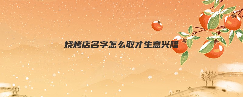 烧烤店名字怎么取才生意兴隆