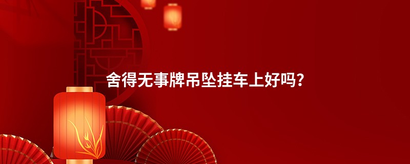舍得无事牌吊坠挂车上好吗？