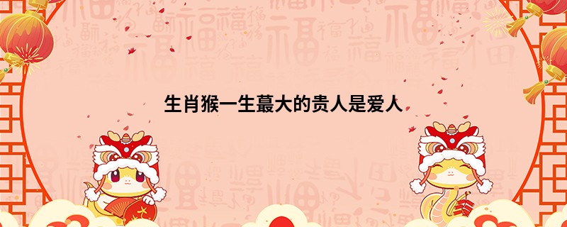 生肖猴一生蕞大的贵人是爱人