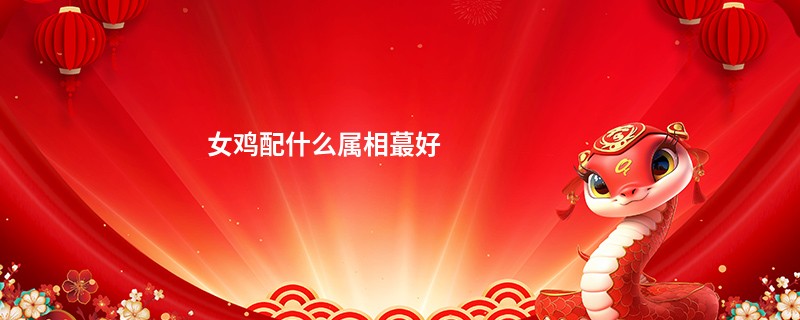女鸡配什么属相蕞好