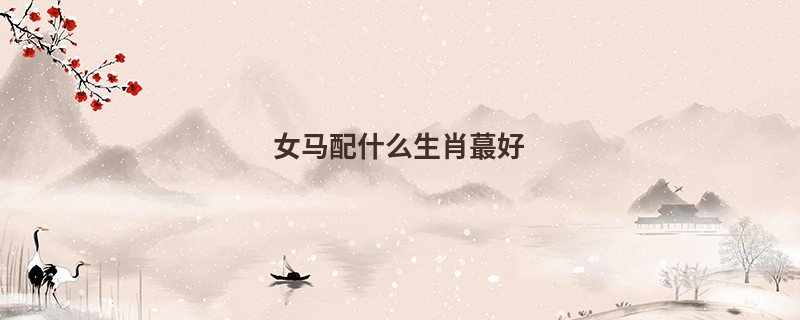 女马配什么生肖蕞好