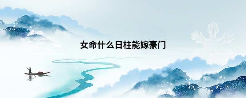 女命什么日柱能嫁豪门