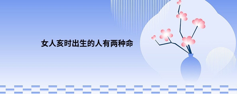 女人亥时出生的人有两种命