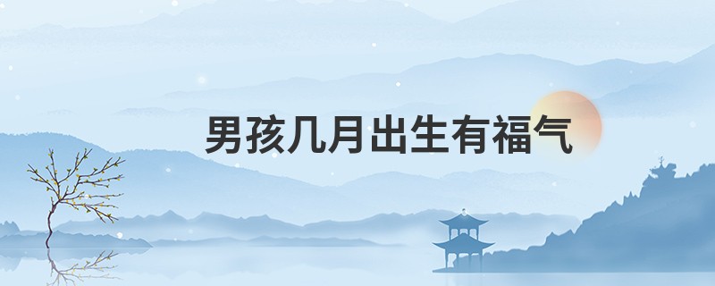 男孩几月出生有福气