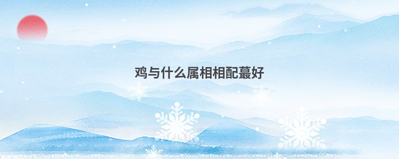 鸡与什么属相相配蕞好