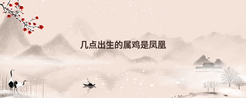 几点出生的属鸡是凤凰