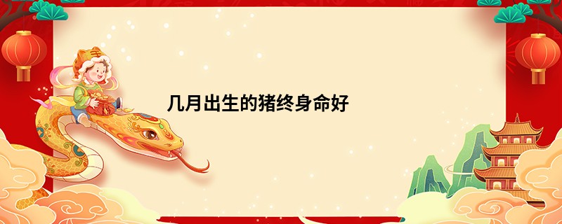 几月出生的猪终身命好