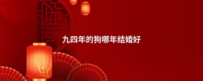 九四年的狗哪年结婚好
