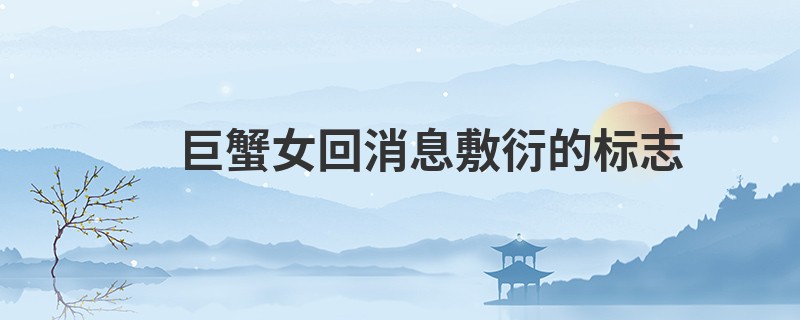 巨蟹女回消息敷衍的标志