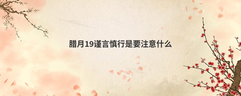 腊月19谨言慎行是要注意什么