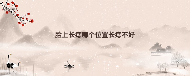 脸上长痣哪个位置长痣不好