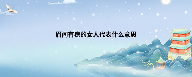眉间有痣的女人代表什么意思