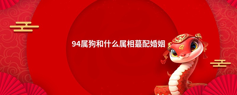 94属狗和什么属相蕞配婚姻