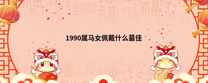 1990属马女佩戴什么蕞佳